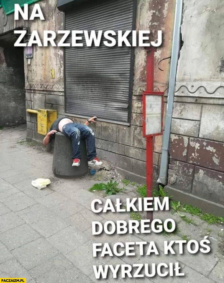 
    Łódz na Zarzewskiej całkiem dobrego faceta ktoś wyrzucił do śmieci