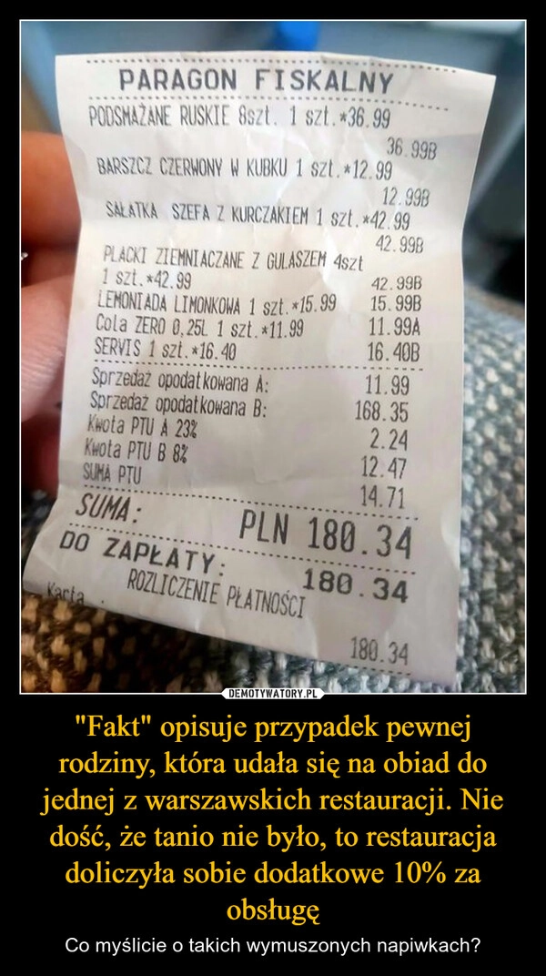 
    "Fakt" opisuje przypadek pewnej rodziny, która udała się na obiad do jednej z warszawskich restauracji. Nie dość, że tanio nie było, to restauracja doliczyła sobie dodatkowe 10% za obsługę