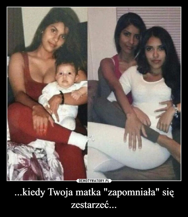 
    ...kiedy Twoja matka "zapomniała" się zestarzeć...