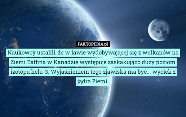 
    Naukowcy ustalili, że w lawie wydobywającej się z wulkanów na Ziemi Baffina