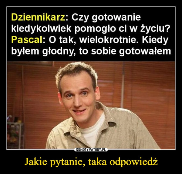 
    Jakie pytanie, taka odpowiedź