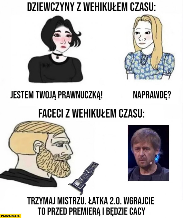 
    Dziewczyny z wehikułem czasu jestem twoja prawnuczką vs faceci cd projekt cyberpunk 2077 trzymaj mistrzu łatka 2.0 wgrajcie to przed premiera i będzie cacy