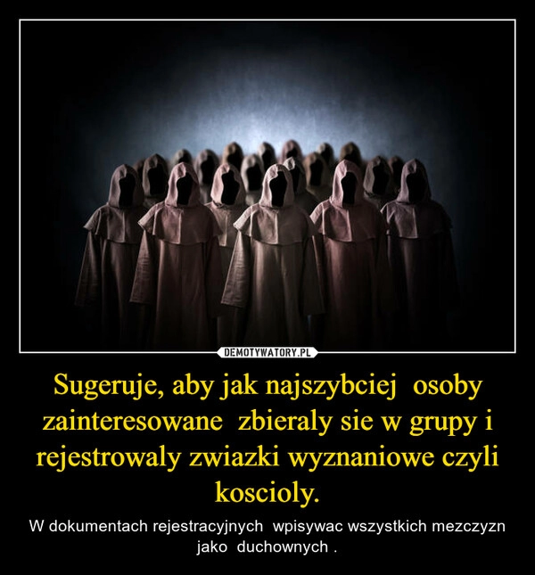 
    
Sugeruje, aby jak najszybciej osoby zainteresowane zbieraly sie w grupy i rejestrowaly zwiazki wyznaniowe czyli koscioly. 