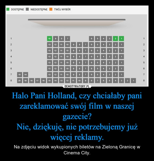 
    Halo Pani Holland, czy chciałaby pani zareklamować swój film w naszej gazecie?
Nie, dziękuję, nie potrzebujemy już więcej reklamy.