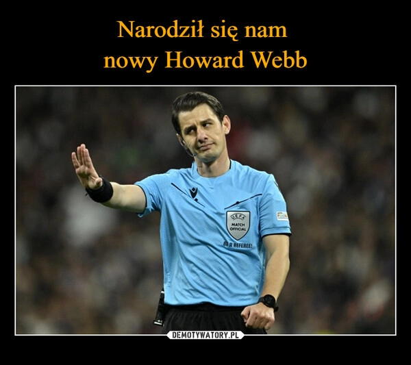 
    Narodził się nam 
nowy Howard Webb