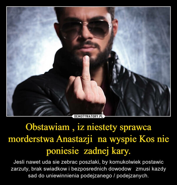 
    Obstawiam , iz niestety sprawca morderstwa Anastazji  na wyspie Kos nie poniesie  zadnej kary.