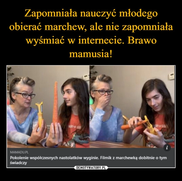 
    Zapomniała nauczyć młodego obierać marchew, ale nie zapomniała wyśmiać w internecie. Brawo mamusia!