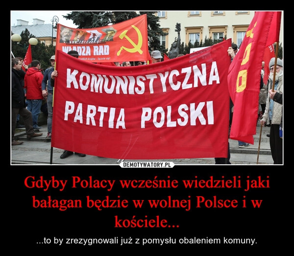 
    Gdyby Polacy wcześnie wiedzieli jaki bałagan będzie w wolnej Polsce i w kościele...