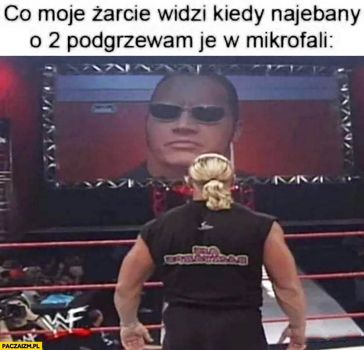 
    Co widzi moje żarcie kiedy nawalony podgrzewam je w mikrofali o 2 w nocy wrestling