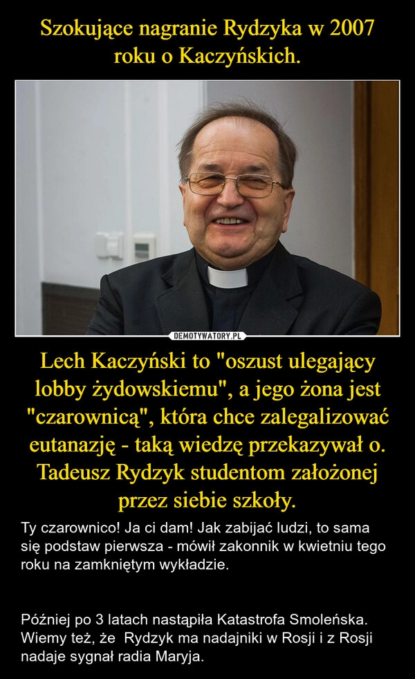 
    Szokujące nagranie Rydzyka w 2007 roku o Kaczyńskich. Lech Kaczyński to "oszust ulegający lobby żydowskiemu", a jego żona jest "czarownicą", która chce zalegalizować eutanazję - taką wiedzę przekazywał o. Tadeusz Rydzyk studentom założonej przez siebie szkoły.