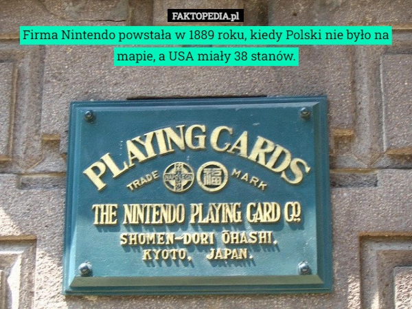 
    Firma Nintendo powstała w 1889 roku, kiedy Polski nie było na mapie, a USA