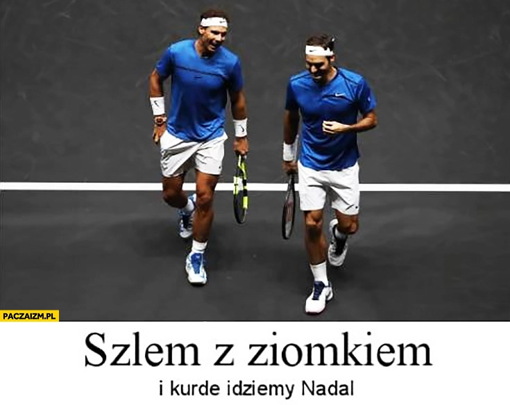 
    Szlem z ziomkiem i kurde idziemy Nadal tenis
