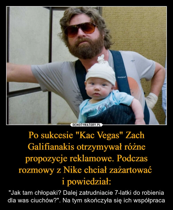 
    Po sukcesie "Kac Vegas" Zach Galifianakis otrzymywał różne propozycje reklamowe. Podczas rozmowy z Nike chciał zażartować 
i powiedział: