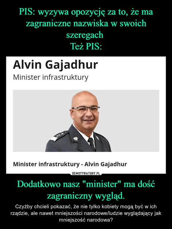 
    PIS: wyzywa opozycję za to, że ma zagraniczne nazwiska w swoich szeregach 
Też PIS: Dodatkowo nasz "minister" ma dość zagraniczny wygląd.