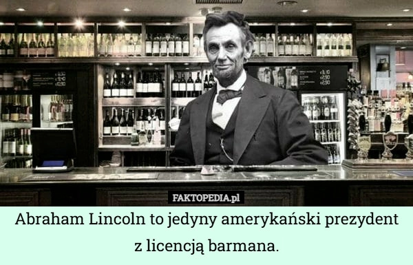 
    Abraham Lincoln to jedyny amerykański prezydent z licencją barmana.