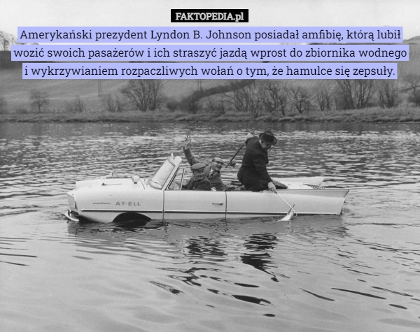 
    Amerykański prezydent Lyndon B. Johnson posiadał amfibię, którą lubił wozić