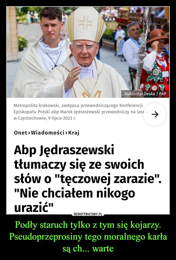 
    Podły staruch tylko z tym się kojarzy. Pseudoprzeprosiny tego moralnego karła są ch... warte