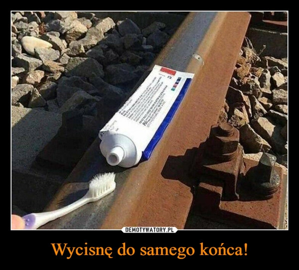 
    
Wycisnę do samego końca! 