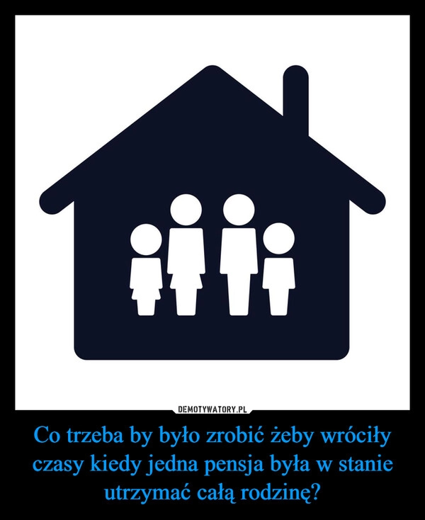 
    Co trzeba by było zrobić żeby wróciły czasy kiedy jedna pensja była w stanie utrzymać całą rodzinę?