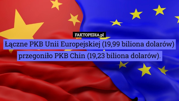 
    Łączne PKB Unii Europejskiej (19,99 biliona dolarów)
przegoniło PKB Chin