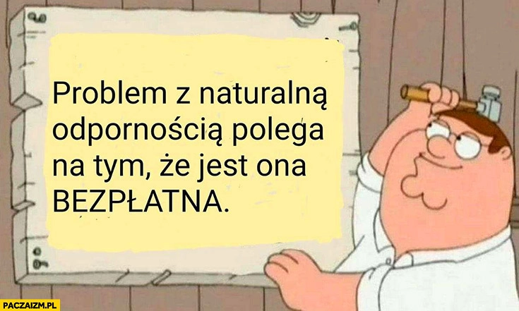 
    Problem z naturalna odpornością polega na tym, że jest ona bezpłatna