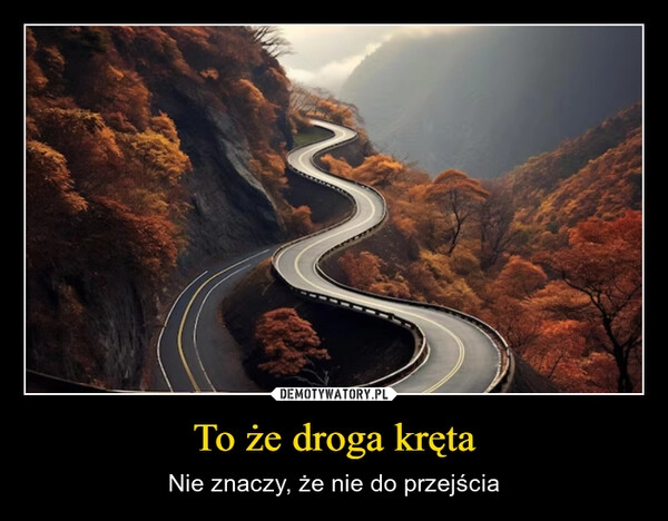 
    To że droga kręta