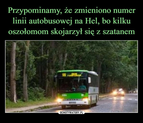 
    Przypominamy, że zmieniono numer linii autobusowej na Hel, bo kilku oszołomom skojarzył się z szatanem