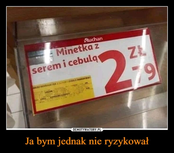 
    Ja bym jednak nie ryzykował