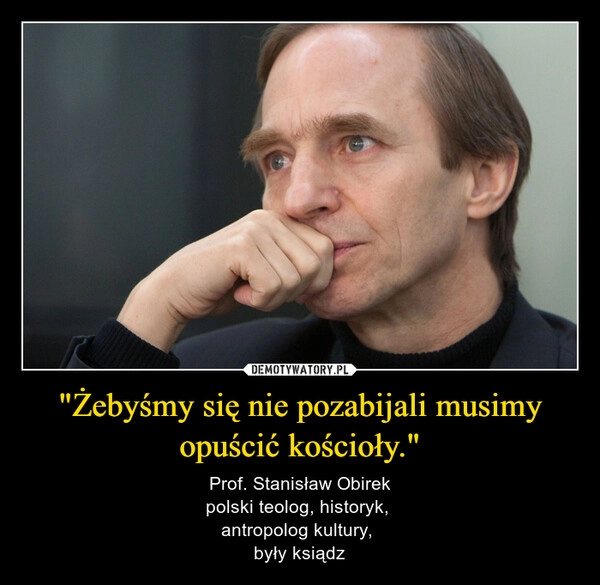 
    "Żebyśmy się nie pozabijali musimy opuścić kościoły."