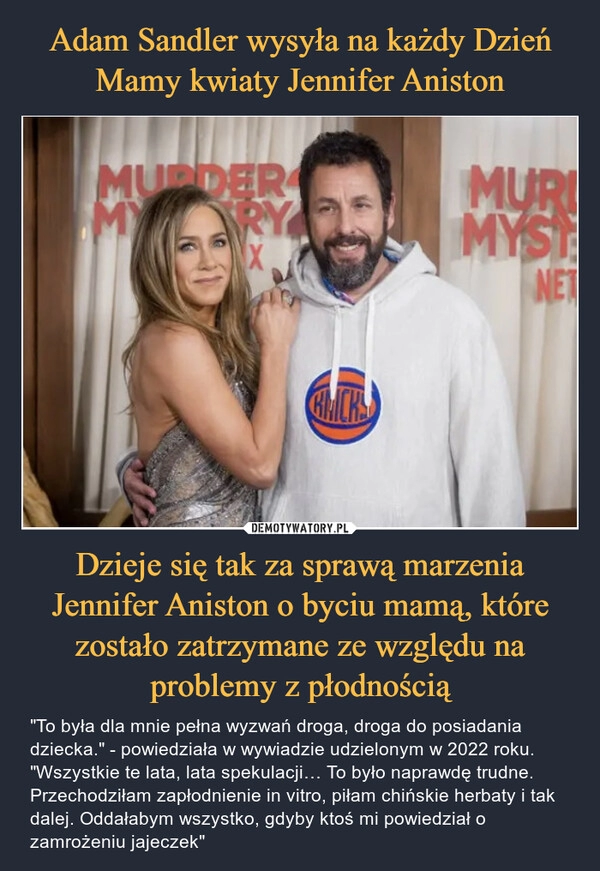 
    Adam Sandler wysyła na każdy Dzień Mamy kwiaty Jennifer Aniston Dzieje się tak za sprawą marzenia Jennifer Aniston o byciu mamą, które zostało zatrzymane ze względu na problemy z płodnością