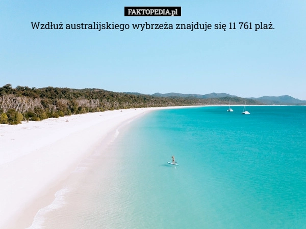 
    Wzdłuż australijskiego wybrzeża znajduje się 11 761 plaż.