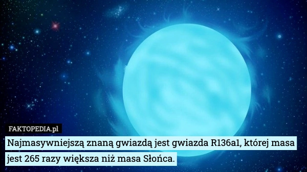 
    Najmasywniejszą znaną gwiazdą jest gwiazda R136a1, której masa jest 265
