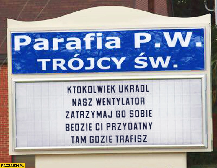 
    Parafia ktokolwiek ukradł nasz wentylator zatrzymaj go sobie będzie ci przydatny tam gdzie trafisz