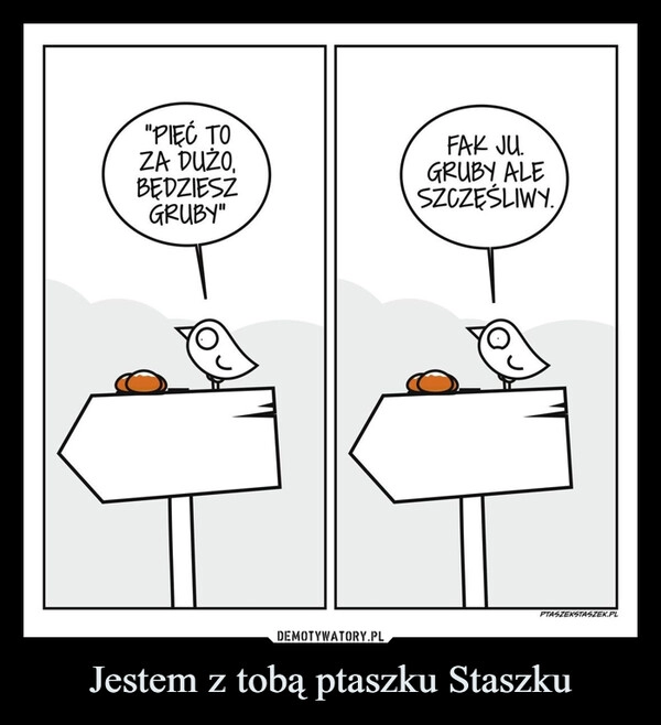 
    Jestem z tobą ptaszku Staszku