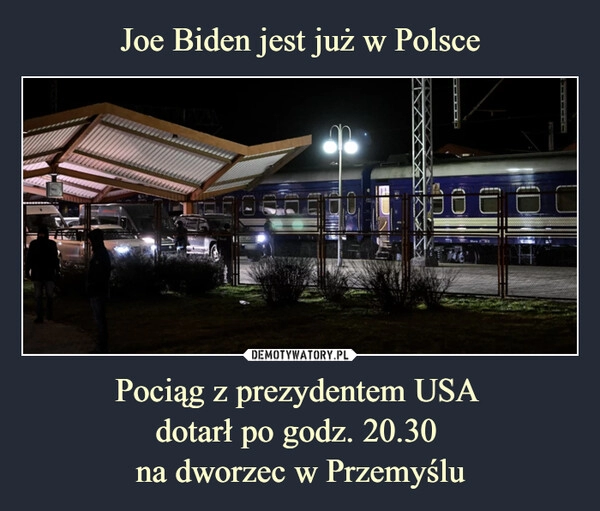 
    Joe Biden jest już w Polsce Pociąg z prezydentem USA 
dotarł po godz. 20.30 
na dworzec w Przemyślu