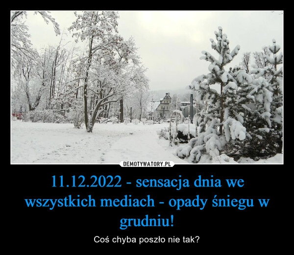 
    
11.12.2022 - sensacja dnia we wszystkich mediach - opady śniegu w grudniu! 