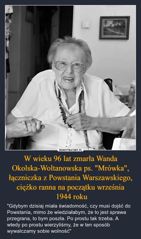 
    W wieku 96 lat zmarła Wanda Okolska-Woltanowska ps. "Mrówka", łączniczka z Powstania Warszawskiego, ciężko ranna na początku września
 1944 roku