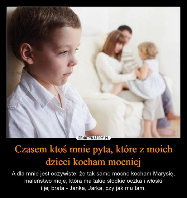 
    Czasem ktoś mnie pyta, które z moich dzieci kocham mocniej