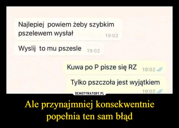 
    Ale przynajmniej konsekwentnie popełnia ten sam błąd