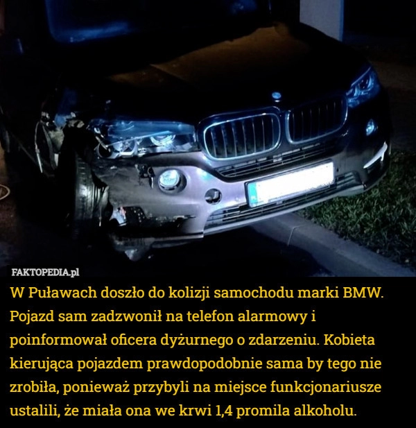 
    
			W Puławach doszło do kolizji samochodu marki BMW. Pojazd sam zadzwonił na...					