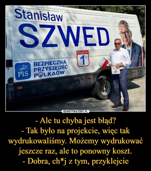 
    - Ale tu chyba jest błąd?
- Tak było na projekcie, więc tak wydrukowaliśmy. Możemy wydrukować jeszcze raz, ale to ponowny koszt.
- Dobra, ch*j z tym, przyklejcie