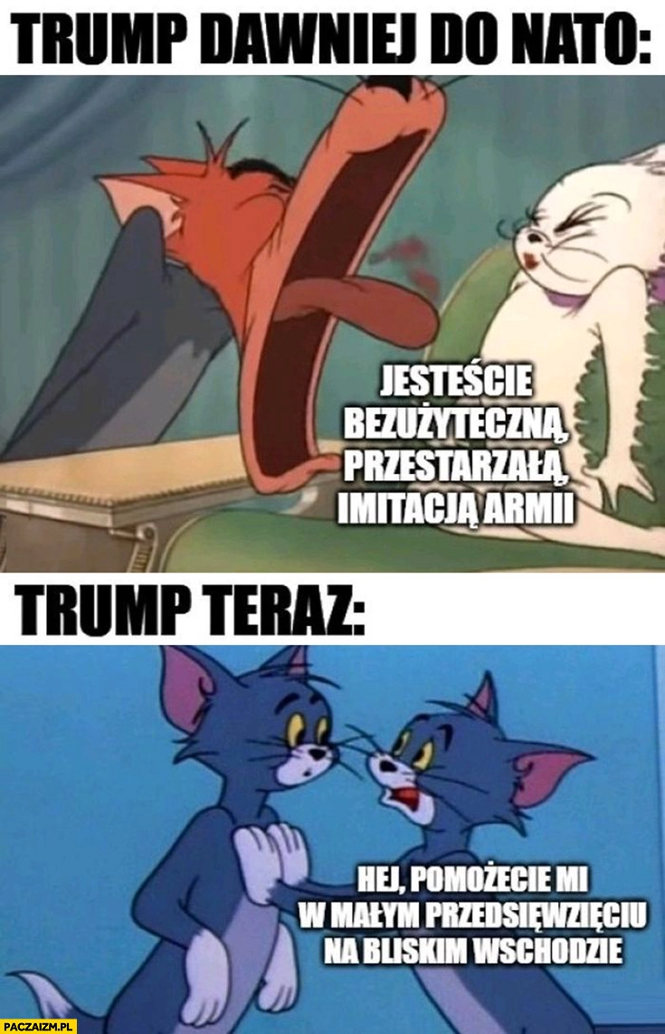 
    Trump dawniej do NATO: jesteście bezużyteczna przestarzałą imitacją armii vs Trump teraz: hej pomożecie mi w małym przedsięwzięciu na bliskim wschodzie?