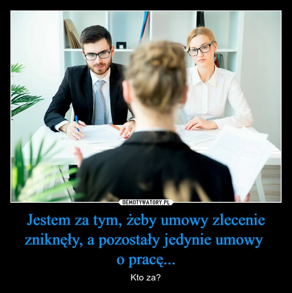 
    Jestem za tym, żeby umowy zlecenie zniknęły, a pozostały jedynie umowy 
o pracę...