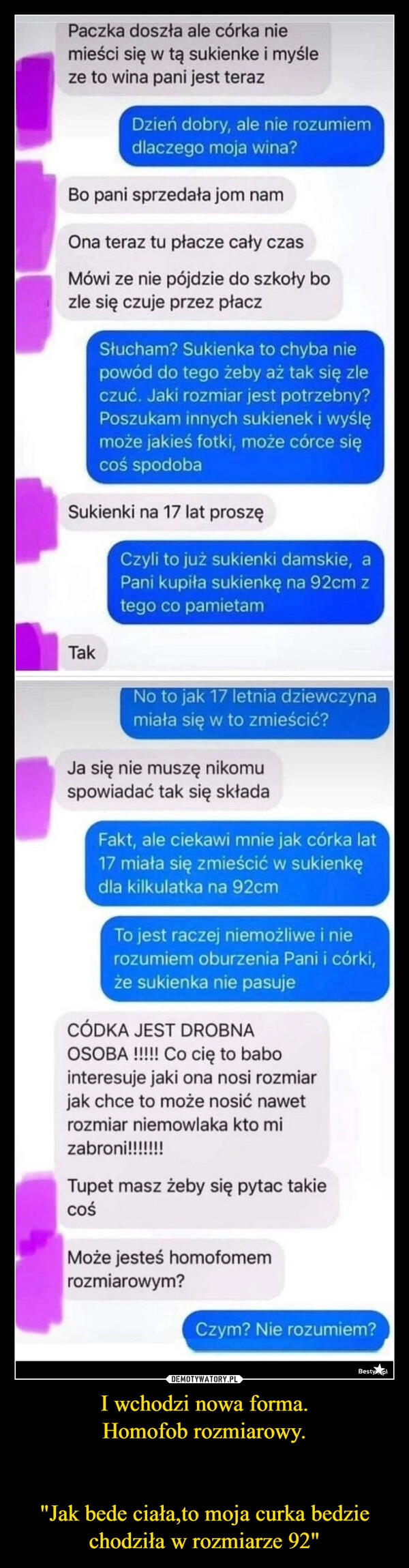 
    I wchodzi nowa forma.
Homofob rozmiarowy.

"Jak bede ciała,to moja curka bedzie chodziła w rozmiarze 92"