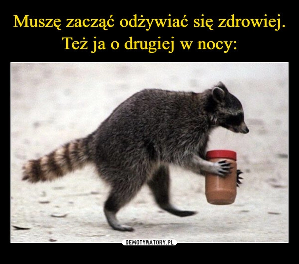 
    Muszę zacząć odżywiać się zdrowiej.
Też ja o drugiej w nocy: