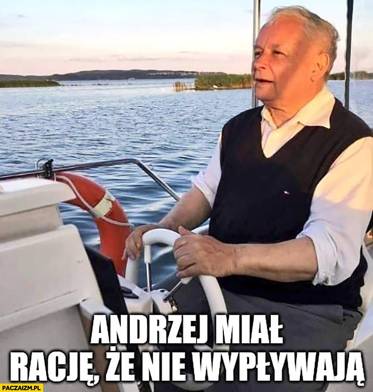 
    Kaczyński na łódce Andrzej miał rację, nie wypływają