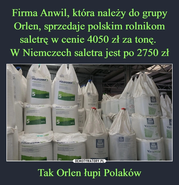 
    Firma Anwil, która należy do grupy Orlen, sprzedaje polskim rolnikom saletrę w cenie 4050 zł za tonę.
W Niemczech saletra jest po 2750 zł Tak Orlen łupi Polaków 