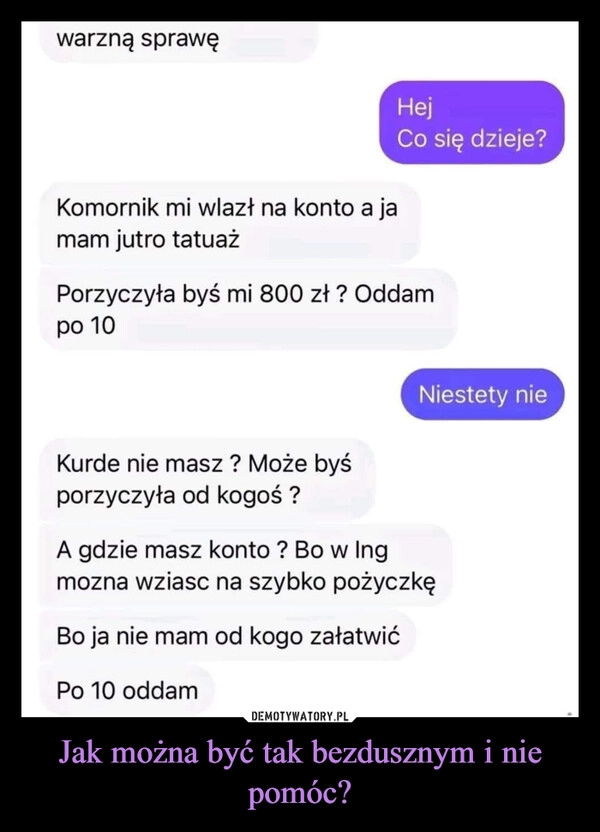 
    Jak można być tak bezdusznym i nie pomóc?