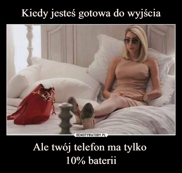 
    Kiedy jesteś gotowa do wyjścia Ale twój telefon ma tylko 
10% baterii