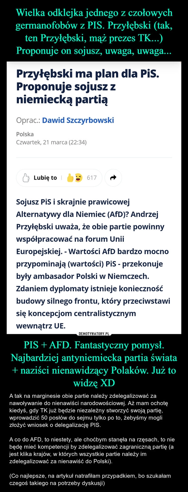 
    Wielka odklejka jednego z czołowych germanofobów z PIS. Przyłębski (tak, ten Przyłębski, mąż prezes TK...) Proponuje on sojusz, uwaga, uwaga... PIS + AFD. Fantastyczny pomysł. Najbardziej antyniemiecka partia świata + naziści nienawidzący Polaków. Już to widzę XD